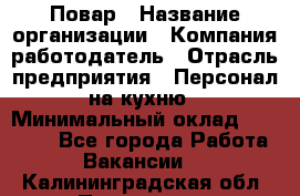 Повар › Название организации ­ Компания-работодатель › Отрасль предприятия ­ Персонал на кухню › Минимальный оклад ­ 12 000 - Все города Работа » Вакансии   . Калининградская обл.,Приморск г.